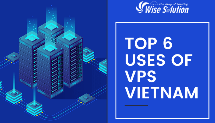 Top 6 Uses of VPS Vietnam