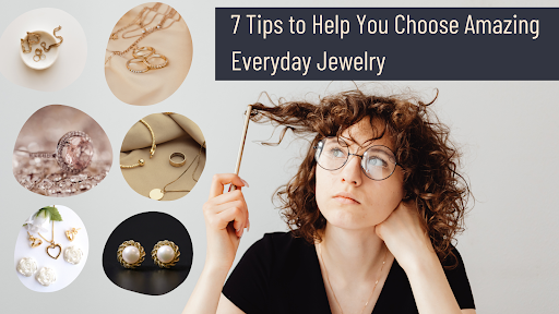 Here Are 7 Tips to Help You Choose Amazing Everyday Jewelry